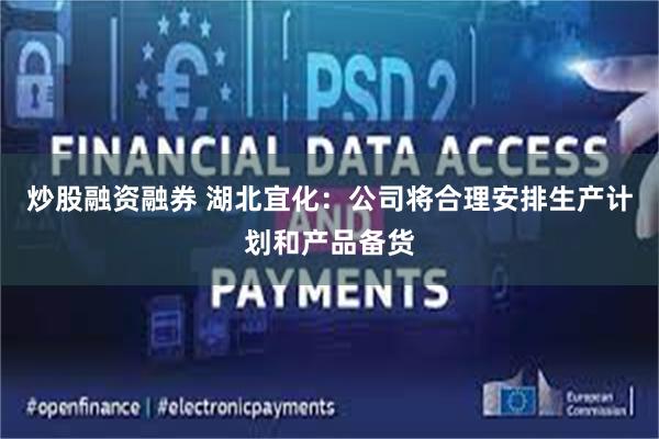 炒股融资融券 湖北宜化：公司将合理安排生产计划和产品备货