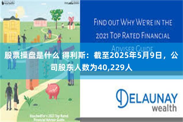 股票操盘是什么 得利斯：截至2025年5月9日，公司股东人数为40,229人