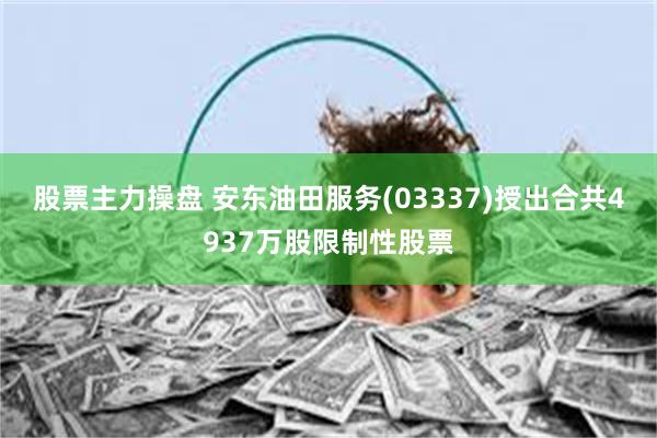 股票主力操盘 安东油田服务(03337)授出合共4937万股限制性股票
