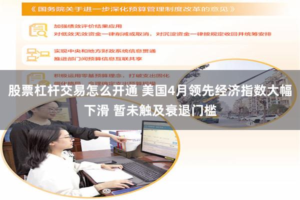 股票杠杆交易怎么开通 美国4月领先经济指数大幅下滑 暂未触及衰退门槛