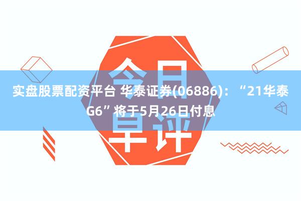 实盘股票配资平台 华泰证券(06886)：“21华泰G6”将于5月26日付息
