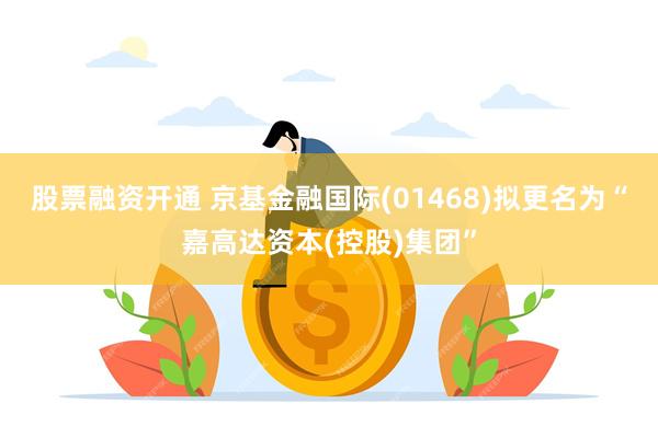 股票融资开通 京基金融国际(01468)拟更名为“嘉高达资本(控股)集团”