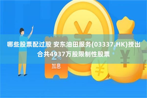 哪些股票配过股 安东油田服务(03337.HK)授出合共4937万股限制性股票