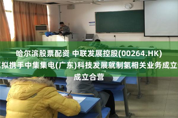 哈尔滨股票配资 中联发展控股(00264.HK)附属拟携手中集集电(广东)科技发展就制氢相关业务成立合营