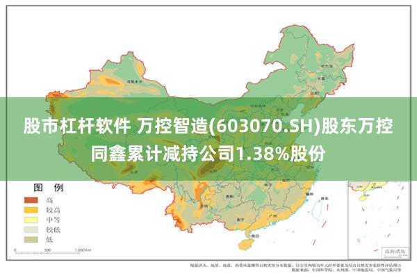 股市杠杆软件 万控智造(603070.SH)股东万控同鑫累计减持公司1.38%股份