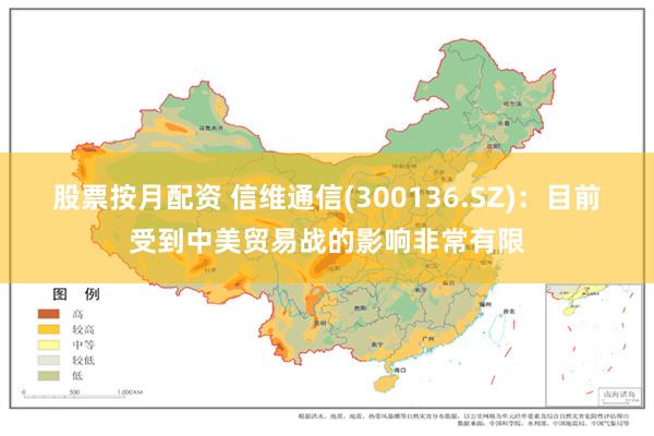 股票按月配资 信维通信(300136.SZ)：目前受到中美贸易战的影响非常有限