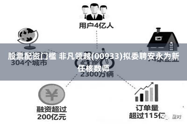 股票配资门槛 非凡领越(00933)拟委聘安永为新任核数师