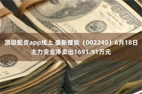 顶级配资app线上 盛新锂能（002240）6月18日主力资金净卖出1691.91万元