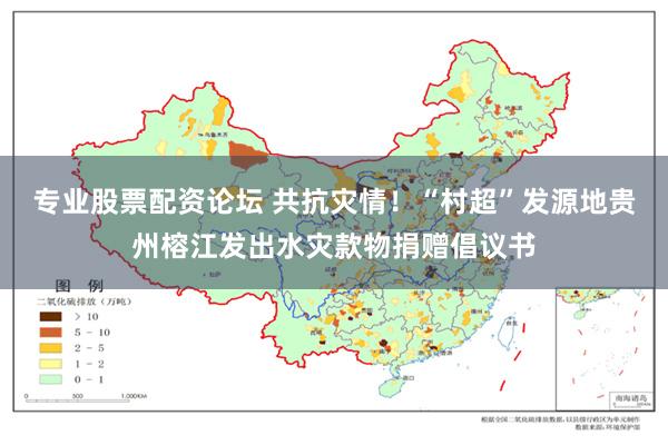 专业股票配资论坛 共抗灾情！“村超”发源地贵州榕江发出水灾款物捐赠倡议书