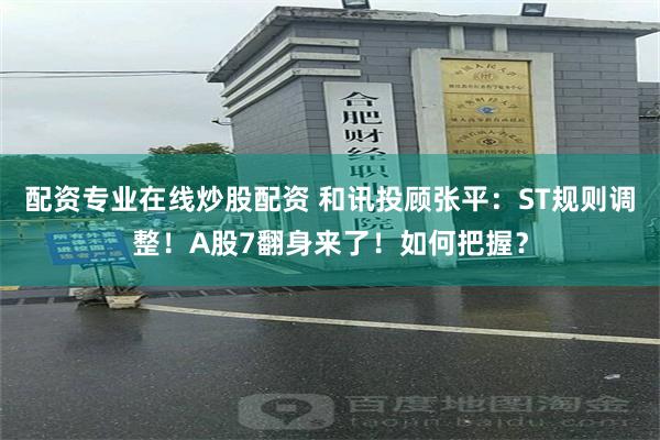 配资专业在线炒股配资 和讯投顾张平：ST规则调整！A股7翻身来了！如何把握？