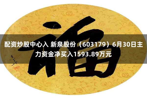配资炒股中心入 新泉股份(603179)6月30日主力资金净买入1593.89万元