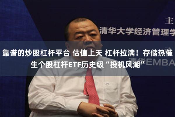 靠谱的炒股杠杆平台 估值上天 杠杆拉满！存储热催生个股杠杆ETF历史级“投机风潮”
