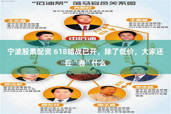 宁波股票配资 618暗战已开，除了低价，大家还在“卷”什么