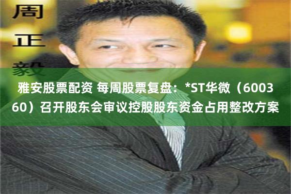 雅安股票配资 每周股票复盘：*ST华微（600360）召开股东会审议控股股东资金占用整改方案