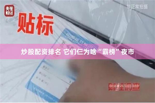 炒股配资排名 它们仨为啥“霸榜”夜市