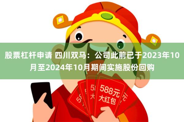 股票杠杆申请 四川双马：公司此前已于2023年10月至2024年10月期间实施股份回购