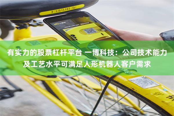 有实力的股票杠杆平台 一博科技：公司技术能力及工艺水平可满足人形机器人客户需求