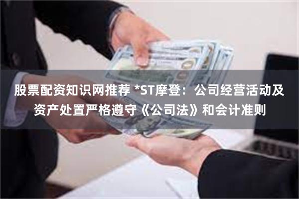 股票配资知识网推荐 *ST摩登：公司经营活动及资产处置严格遵守《公司法》和会计准则