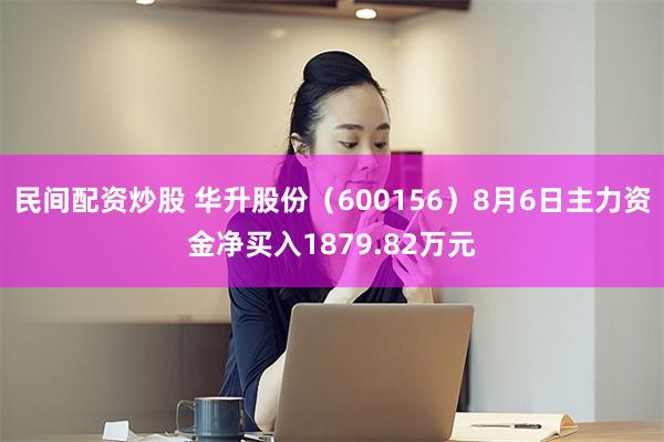 民间配资炒股 华升股份（600156）8月6日主力资金净买入1879.82万元