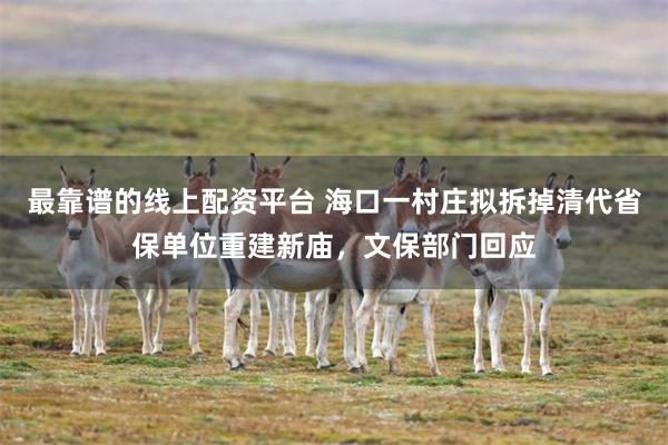 最靠谱的线上配资平台 海口一村庄拟拆掉清代省保单位重建新庙，文保部门回应