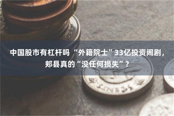 中国股市有杠杆吗 “外籍院士”33亿投资闹剧，郏县真的“没任何损失”？