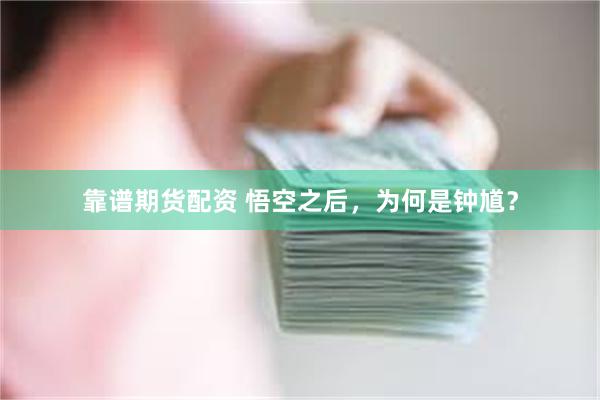 靠谱期货配资 悟空之后，为何是钟馗？