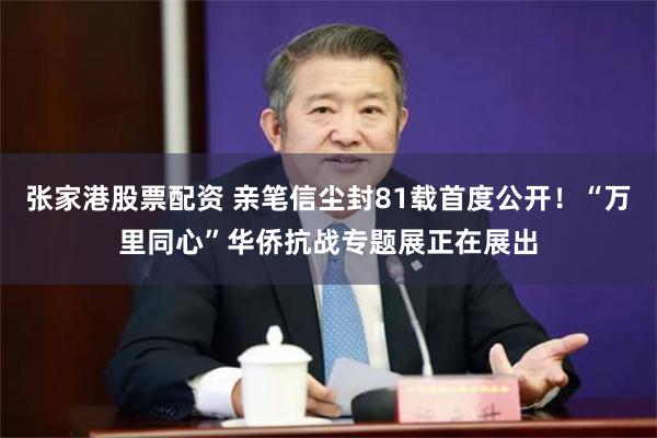 张家港股票配资 亲笔信尘封81载首度公开！“万里同心”华侨抗战专题展正在展出
