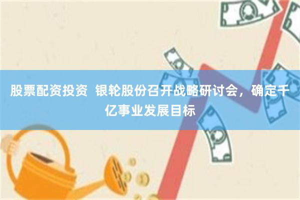 股票配资投资  银轮股份召开战略研讨会，确定千亿事业发展目标