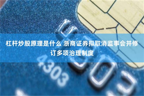 杠杆炒股原理是什么 浙商证券拟取消监事会并修订多项治理制度