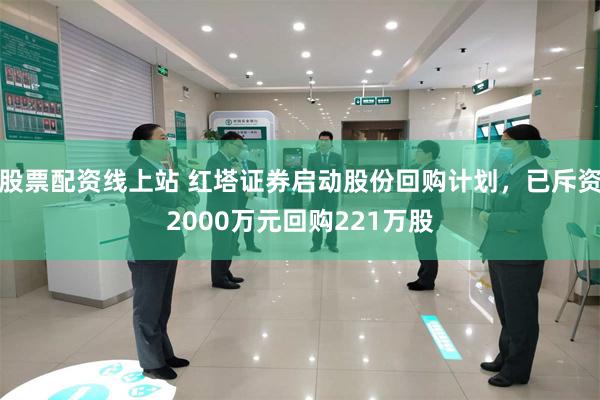 股票配资线上站 红塔证券启动股份回购计划，已斥资2000万元回购221万股