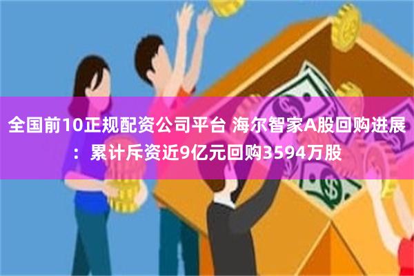 全国前10正规配资公司平台 海尔智家A股回购进展：累计斥资近9亿元回购3594万股