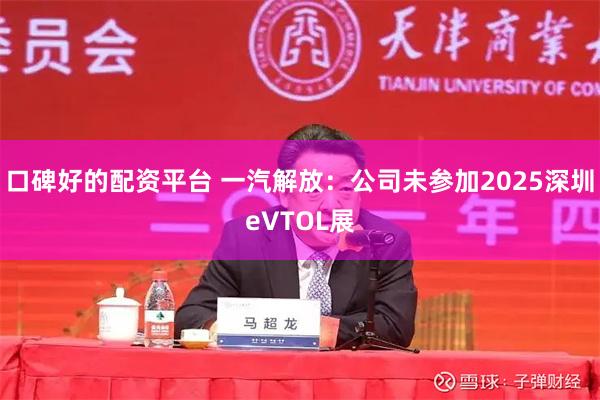 口碑好的配资平台 一汽解放：公司未参加2025深圳eVTOL展