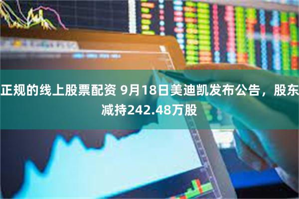 正规的线上股票配资 9月18日美迪凯发布公告，股东减持242.48万股