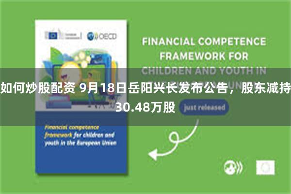 如何炒股配资 9月18日岳阳兴长发布公告，股东减持30.48万股