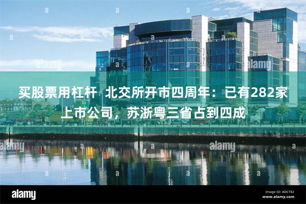 买股票用杠杆  北交所开市四周年：已有282家上市公司，苏浙粤三省占到四成