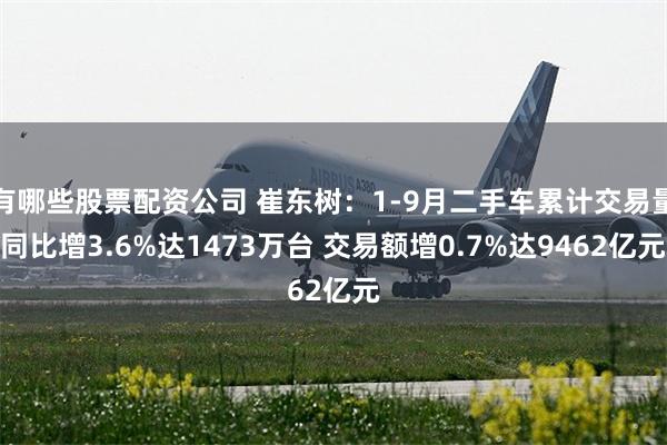 有哪些股票配资公司 崔东树：1-9月二手车累计交易量同比增3.6%达1473万台 交易额增0.7%达9462亿元