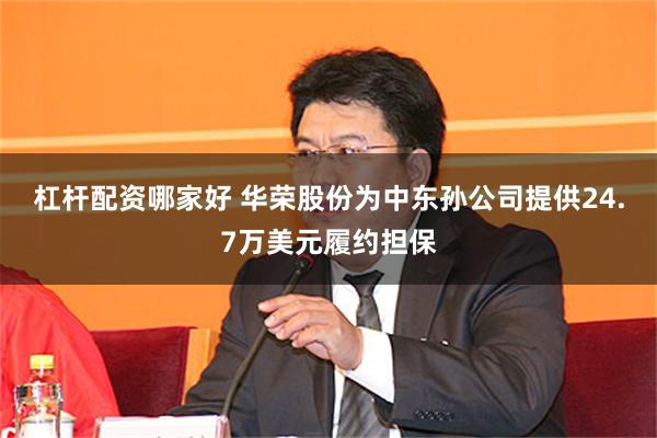 杠杆配资哪家好 华荣股份为中东孙公司提供24.7万美元履约担保