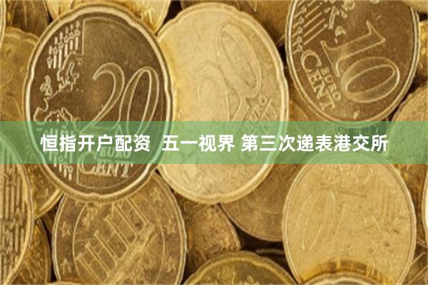 恒指开户配资  五一视界 第三次递表港交所