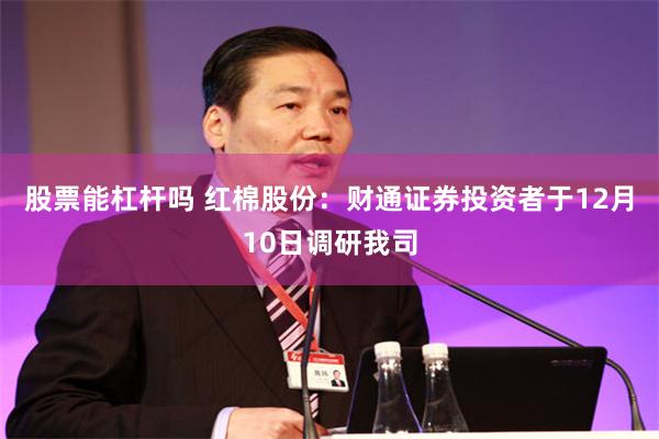 股票能杠杆吗 红棉股份：财通证券投资者于12月10日调研我司