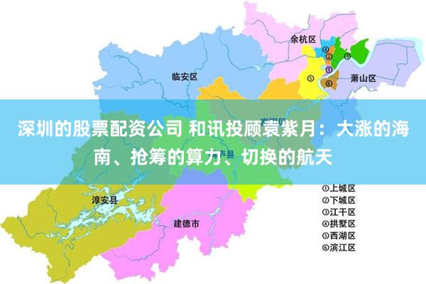 深圳的股票配资公司 和讯投顾袁紫月：大涨的海南、抢筹的算力、切换的航天