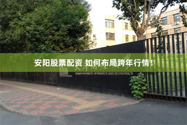 安阳股票配资 如何布局跨年行情！
