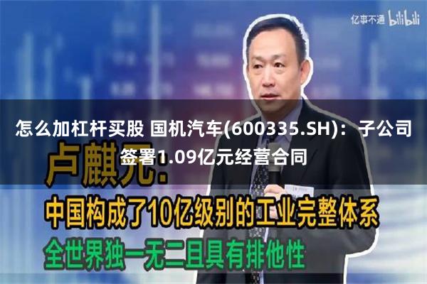 怎么加杠杆买股 国机汽车(600335.SH)：子公司签署1.09亿元经营合同