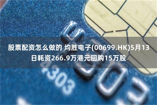 股票配资怎么做的 均胜电子(00699.HK)5月13日耗资266.9万港元回购15万股