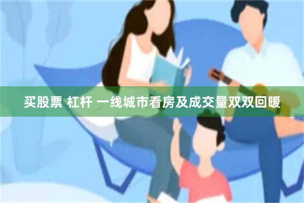 买股票 杠杆 一线城市看房及成交量双双回暖