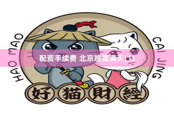 配资手续费 北京晚霞满天(1)