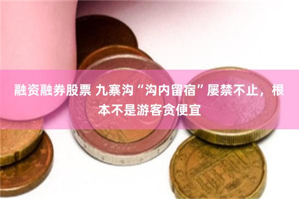 融资融券股票 九寨沟“沟内留宿”屡禁不止，根本不是游客贪便宜