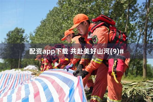 配资app下载 共赴美好山河(9)#