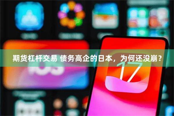期货杠杆交易 债务高企的日本，为何还没崩？
