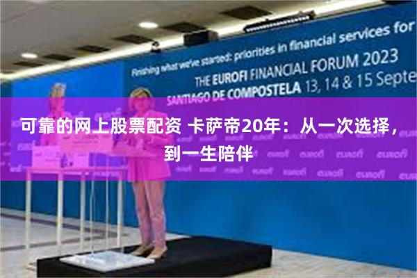 可靠的网上股票配资 卡萨帝20年：从一次选择，到一生陪伴