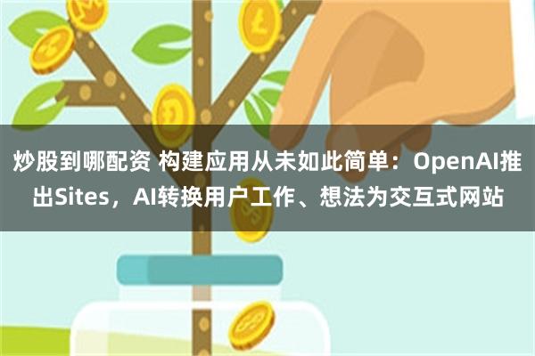 炒股到哪配资 构建应用从未如此简单：OpenAI推出Sites，AI转换用户工作、想法为交互式网站